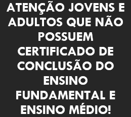 ATENÇÃO JOVENS E ADULTOS QUE NÃO POSSUEM CERTIFICADO DE CONCLUSÃO DO ENSINO FUNDAMENTAL E ENSINO MÉDIO!